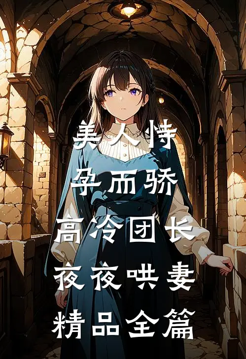 美人恃孕而骄，高冷团长夜夜哄妻精品全篇