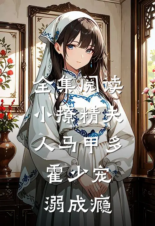 全集阅读小撩精夫人马甲多，霍少宠溺成瘾