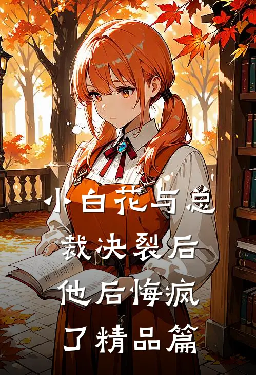 小白花与总裁决裂后，他后悔疯了精品篇