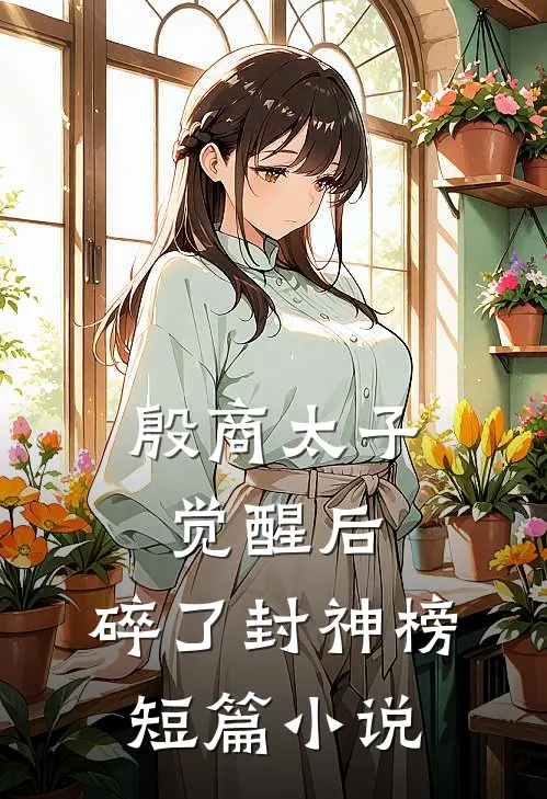 殷商太子觉醒后，碎了封神榜短篇小说