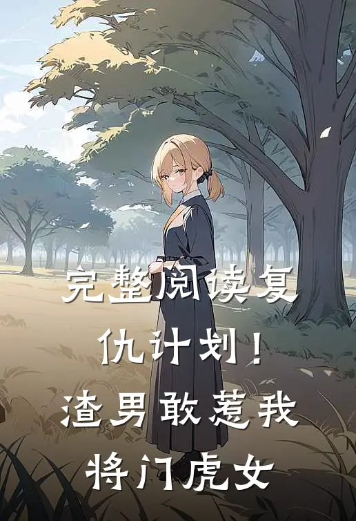 完整阅读复仇计划！渣男敢惹我将门虎女