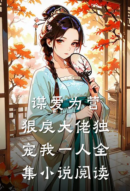 谋爱为营：狠戾大佬独宠我一人全集小说阅读