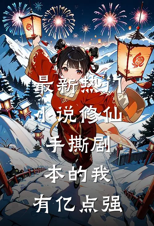 最新热门小说修仙：手撕剧本的我，有亿点强