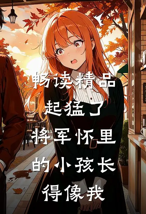 畅读精品起猛了，将军怀里的小孩长得像我