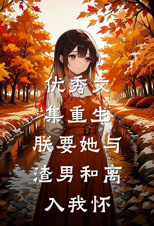 优秀文集重生：朕要她与渣男和离，入我怀