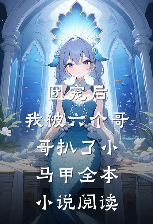 团宠后，我被六个哥哥扒了小马甲全本小说阅读