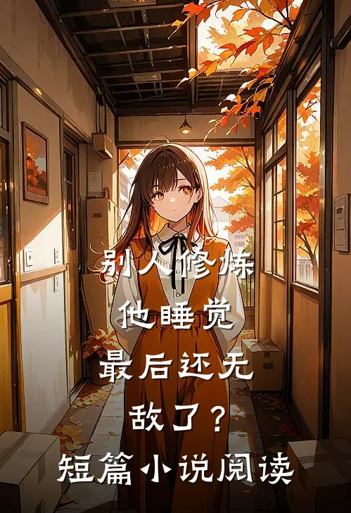 别人修炼他睡觉，最后还无敌了？短篇小说阅读