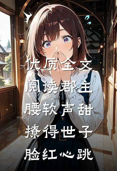 优质全文阅读郡主腰软声甜，撩得世子脸红心跳