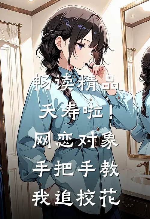 畅读精品夭寿啦！网恋对象手把手教我追校花
