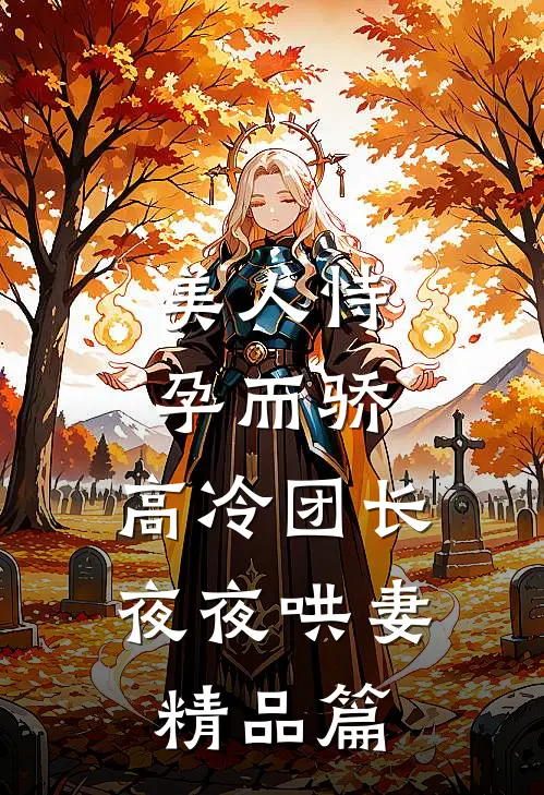 美人恃孕而骄，高冷团长夜夜哄妻精品篇