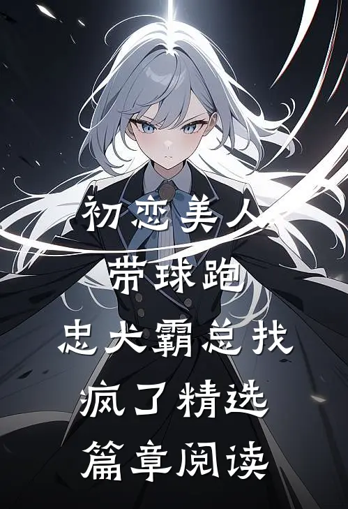 初恋美人带球跑，忠犬霸总找疯了精选篇章阅读