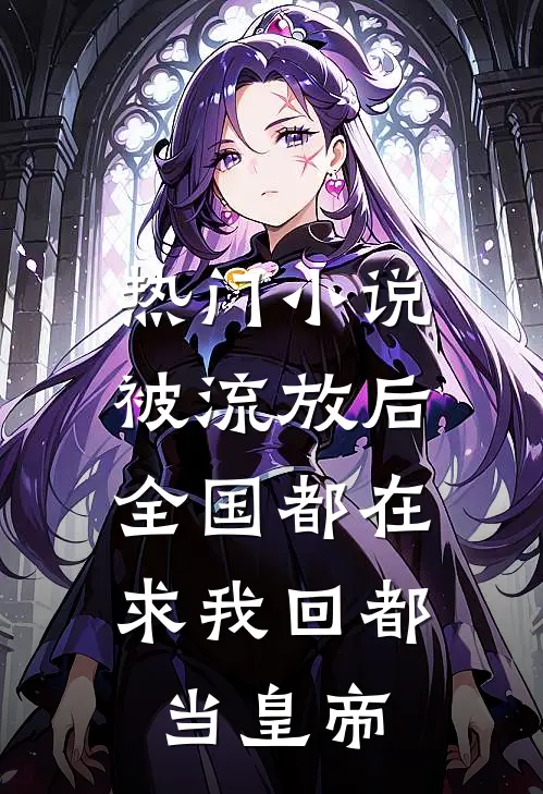 热门小说被流放后，全国都在求我回都当皇帝