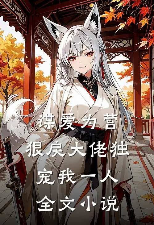 谋爱为营：狠戾大佬独宠我一人全文小说