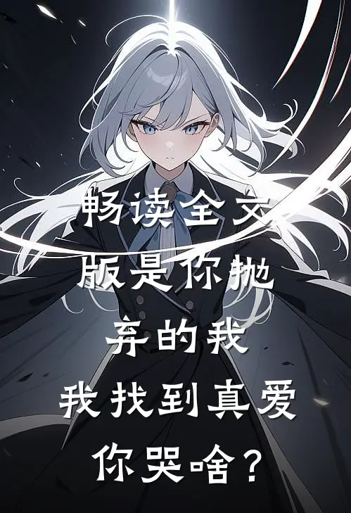 畅读全文版是你抛弃的我，我找到真爱你哭啥？