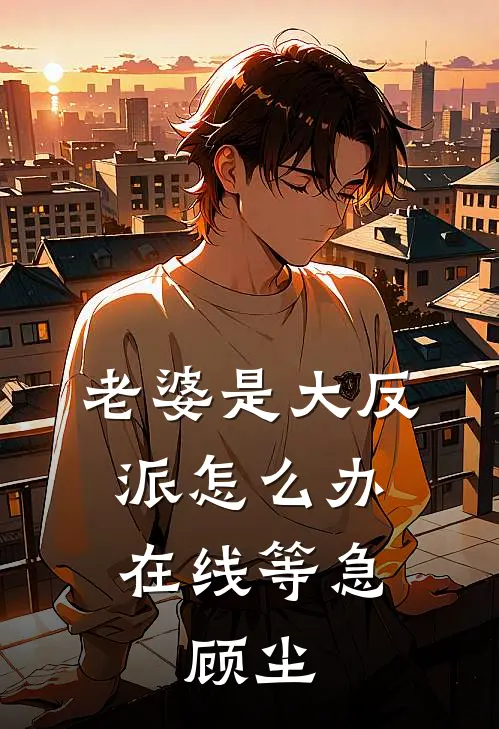 老婆是大反派怎么办在线等急,顾尘