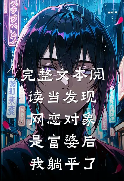 完整文本阅读当发现网恋对象是富婆后，我躺平了