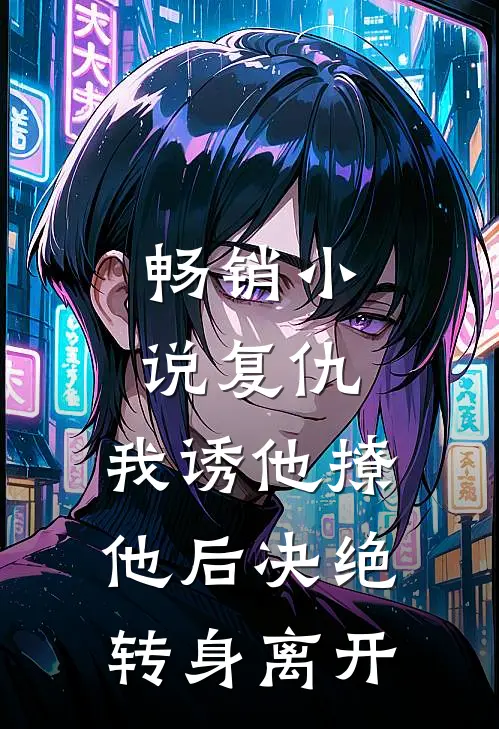 畅销小说复仇：我诱他撩他后决绝转身离开