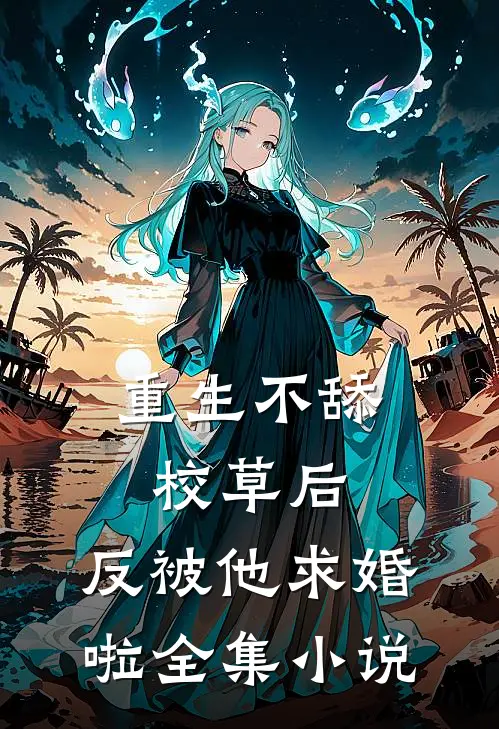 重生不舔校草后，反被他求婚啦全集小说