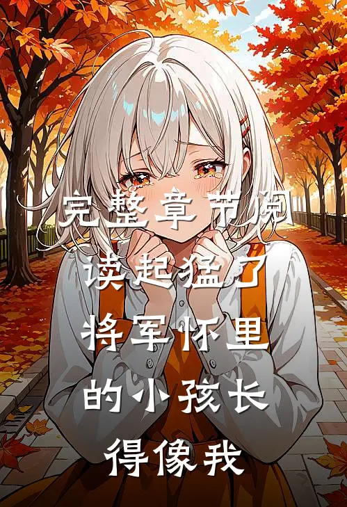 完整章节阅读起猛了，将军怀里的小孩长得像我