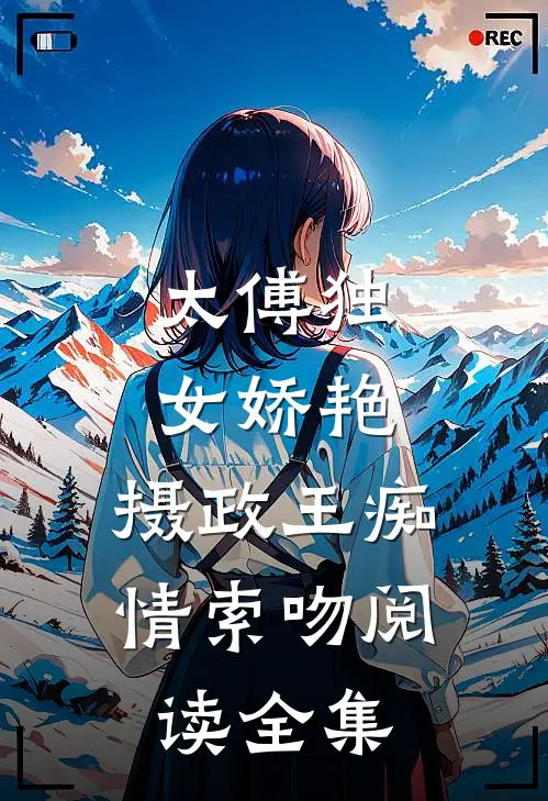 太傅独女娇艳，摄政王痴情索吻阅读全集