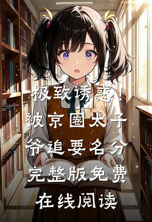极致诱惑！被京圈太子爷追要名分完整版免费在线阅读