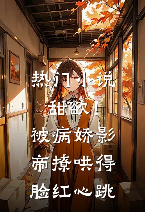热门小说甜欲！被病娇影帝撩哄得脸红心跳