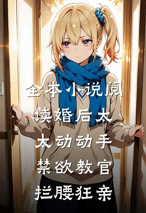 全本小说阅读婚后太太动动手，禁欲教官拦腰狂亲