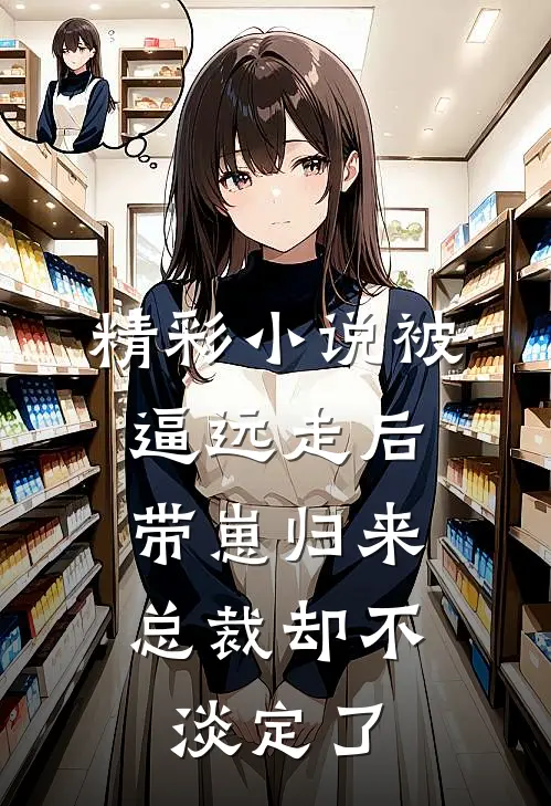 精彩小说被逼远走后带崽归来，总裁却不淡定了
