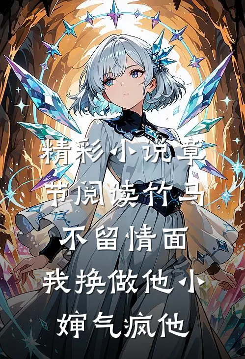 精彩小说章节阅读竹马不留情面,我换做他小婶气疯他