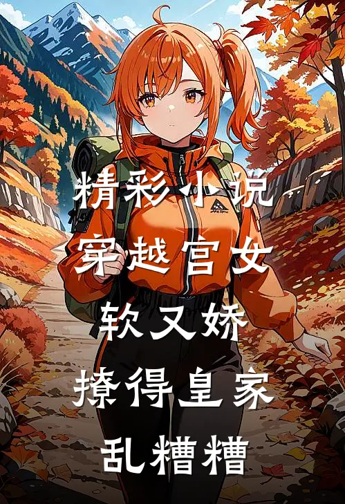 精彩小说穿越宫女软又娇，撩得皇家乱糟糟