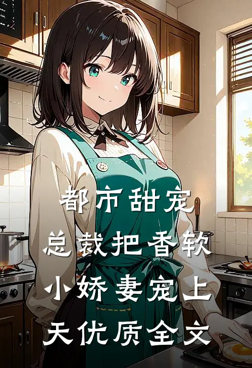 都市甜宠：总裁把香软小娇妻宠上天优质全文