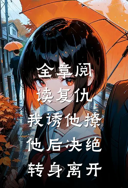 全章阅读复仇：我诱他撩他后决绝转身离开