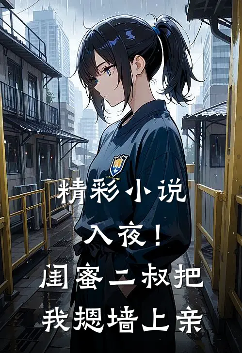 精彩小说入夜！闺蜜二叔把我摁墙上亲