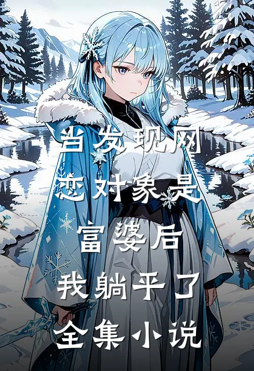 当发现网恋对象是富婆后，我躺平了全集小说