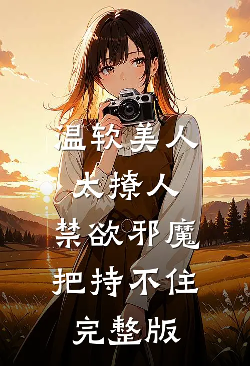 温软美人太撩人，禁欲邪魔把持不住完整版