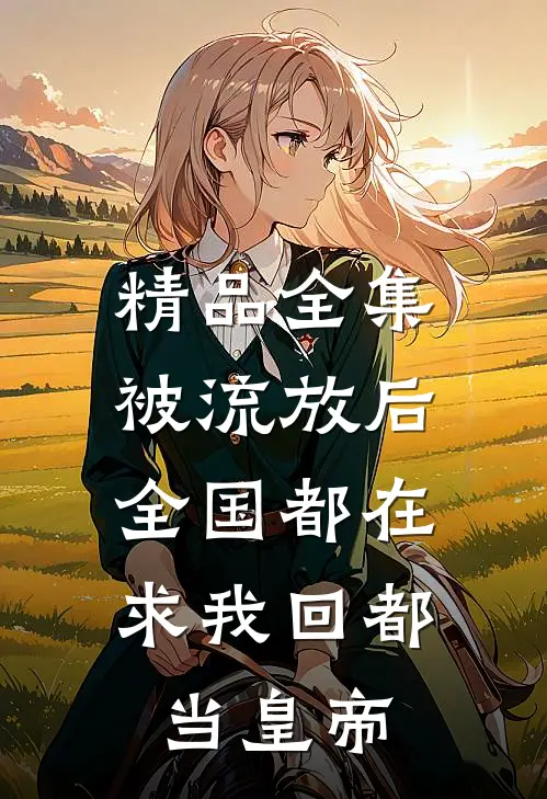 精品全集被流放后，全国都在求我回都当皇帝