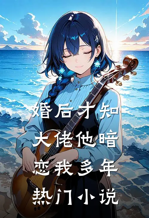 婚后才知，大佬他暗恋我多年热门小说
