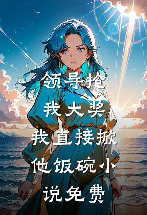 领导抢我大奖，我直接掀他饭碗小说免费