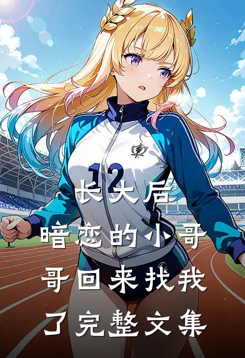 长大后，暗恋的小哥哥回来找我了完整文集