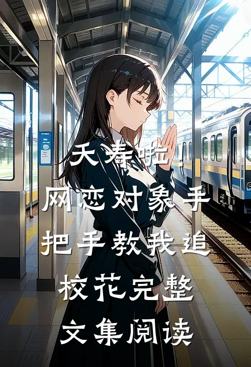 夭寿啦！网恋对象手把手教我追校花完整文集阅读
