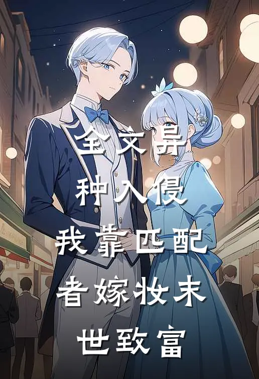 全文异种入侵，我靠匹配者嫁妆末世致富