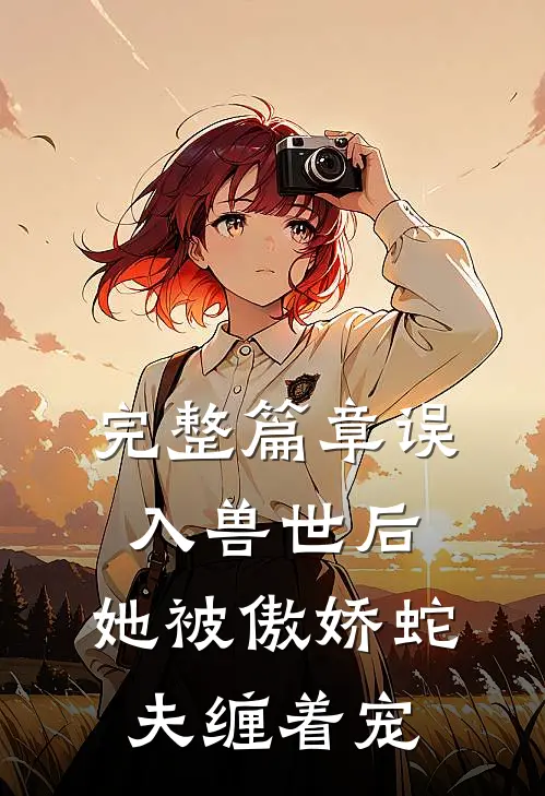 完整篇章误入兽世后，她被傲娇蛇夫缠着宠