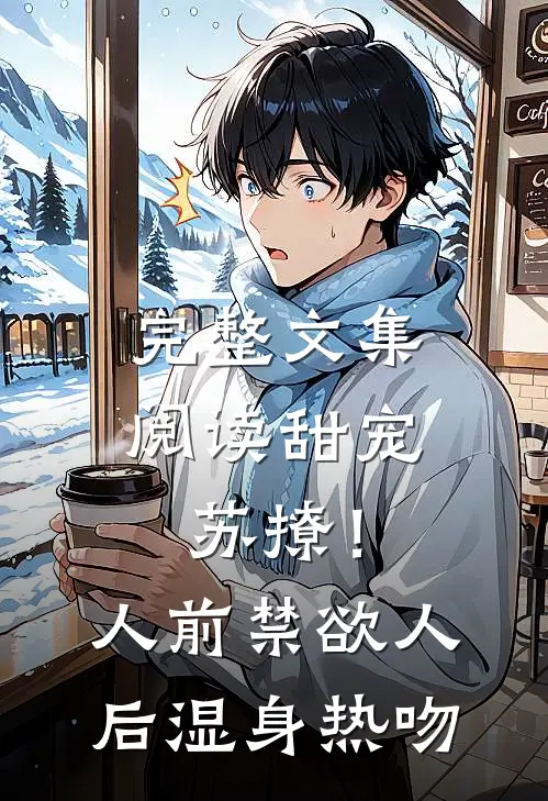 完整文集阅读甜宠苏撩！人前禁欲人后湿身热吻