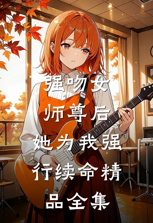 强吻女师尊后，她为我强行续命精品全集