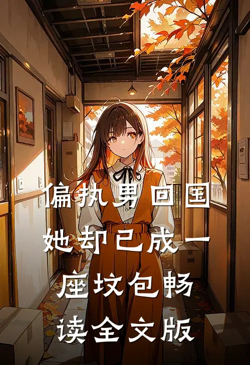 偏执男回国：她却已成一座坟包畅读全文版