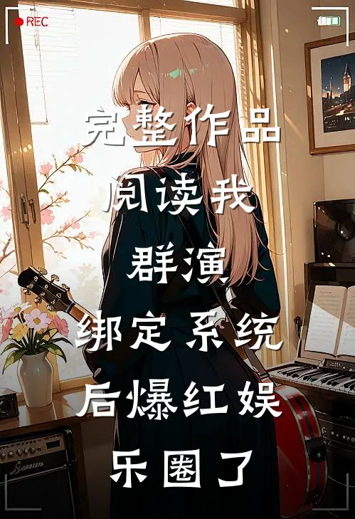 完整作品阅读我，群演，绑定系统后爆红娱乐圈了