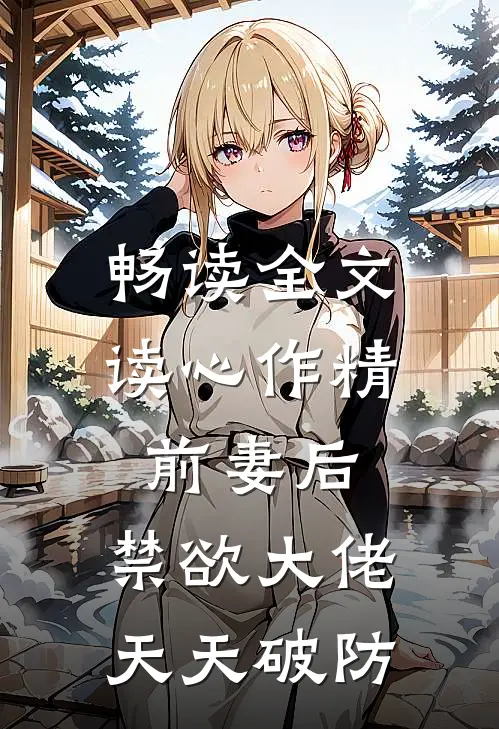 畅读全文读心作精前妻后，禁欲大佬天天破防
