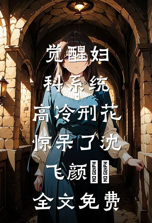 觉醒妇科系统，高冷刑花惊呆了沈飞颜芃芃全文免费