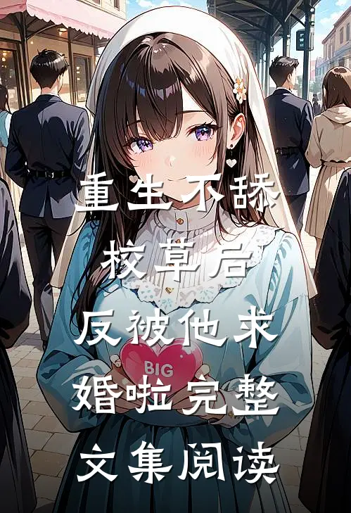 重生不舔校草后，反被他求婚啦完整文集阅读