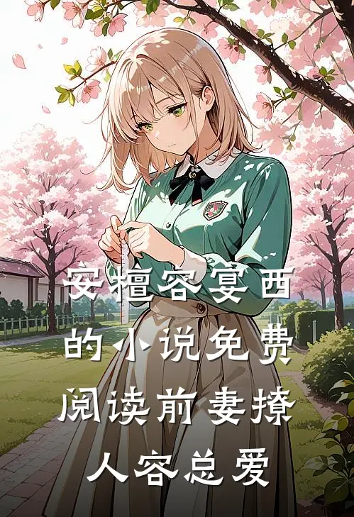 安檀容宴西的小说免费阅读前妻撩人容总爱